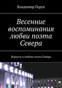 Весенние воспоминания любви поэта Севера. Воркута и любовь поэта Севера - Владимир Герун