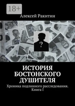 История бостонского душителя. Хроника подлинного расследования. Книга I, аудиокнига Алексея Ракитина. ISDN42571231