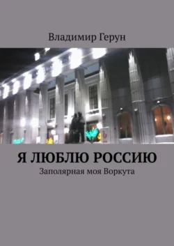 Я люблю Россию. Заполярная моя Воркута - Владимир Герун