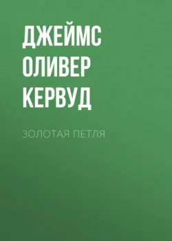 Золотая петля - Джеймс Кервуд