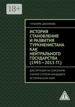 История становления и развития Туркменистана как нейтрального государства (1995—2015 гг.). Диссертация на соискание ученой степени кандидата исторических наук - Гульнира Джамиева