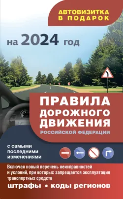 Правила дорожного движения с самыми последними изменениями на 2024 год, штрафы, коды регионов. Включая новый перечень неисправностей и условий, при которых запрещается эксплуатация транспортных средств - Сборник