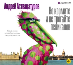 Не кормите и не трогайте пеликанов - Андрей Аствацатуров Не кормите и не трогайте пеликанов - Андрей Аствацатуров
