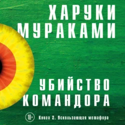 Убийство Командора. Книга 2. Ускользающая метафора - Харуки Мураками Убийство Командора. Книга 2. Ускользающая метафора - Харуки Мураками