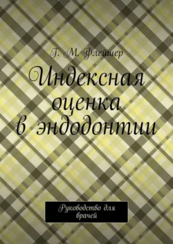 Индексная оценка в эндодонтии. Руководство для врачей - Григорий Флейшер