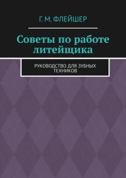 Советы по работе литейщика. Руководство для зубных техников - Григорий Флейшер