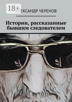 Истории, рассказанные бывшим следователем, аудиокнига Александра Черенова. ISDN42673618