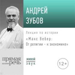 Лекция «Макс Вебер: от религии – к экономике» - Андрей Зубов Лекция «Макс Вебер: от религии – к экономике» - Андрей Зубов