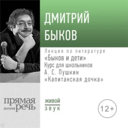 Лекция «Быков и дети. А. С. Пушкин „Капитанская дочка“» - Дмитрий Быков Лекция «Быков и дети. А. С. Пушкин „Капитанская дочка“» - Дмитрий Быков