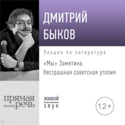 Лекция «„Мы“ Замятина. Нестрашная советская утопия» - Дмитрий Быков Лекция «„Мы“ Замятина. Нестрашная советская утопия» - Дмитрий Быков