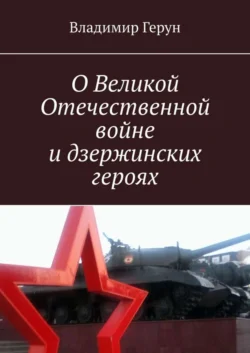 О Великой Отечественной войне и дзержинских героях - Владимир Герун