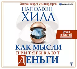 Как мысли притягивают деньги. Открой секрет миллиардеров! - Наполеон Хилл Как мысли притягивают деньги. Открой секрет миллиардеров! - Наполеон Хилл