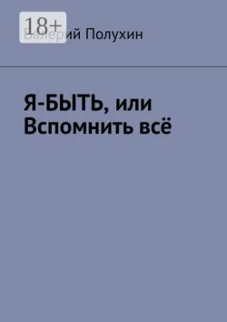 Я-БЫТЬ, или Вспомнить всё - Валерий Полухин