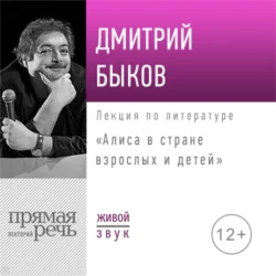 Лекция «Алиса в стране взрослых и детей» - Дмитрий Быков Лекция «Алиса в стране взрослых и детей» - Дмитрий Быков