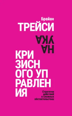Наука кризисного управления. Стратегии действий в сложных обстоятельствах - Брайан Трейси