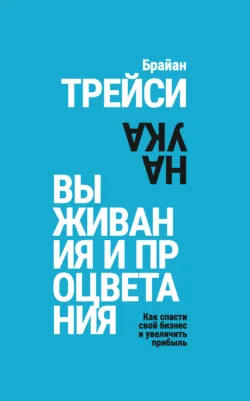 Наука выживания и процветания. Как спасти свой бизнес и увеличить прибыль - Брайан Трейси