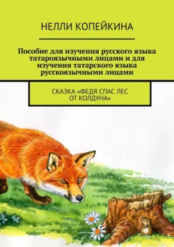 Пособие для изучения русского языка татароязычными лицами и для изучения татарского языка русскоязычными лицами. Сказка «Федя спас лес от колдуна», аудиокнига Нелли Копейкиной. ISDN43017922