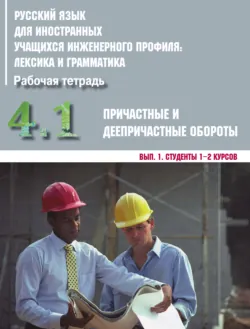 Русский язык для иностранных учащихся инженерного профиля: лексика и грамматика. Часть 4. Причастные и деепричастные обороты. Выпуск 1. Студенты 1–2 курсов, Коллектив авторов