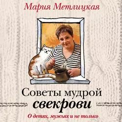 Советы мудрой свекрови. О детях  мужьях и не только… Мария Метлицкая