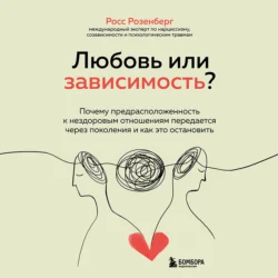 Любовь или зависимость? Почему предрасположенность к нездоровым отношениям передается через поколения и как это остановить, аудиокнига Росса Розенберг. ISDN43198436