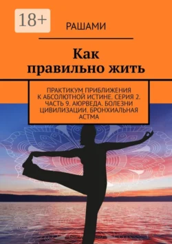 Как правильно жить. Практикум приближения к абсолютной истине. Серия 2. Часть 9. Аюрведа. Болезни цивилизации. Бронхиальная астма, Рашами