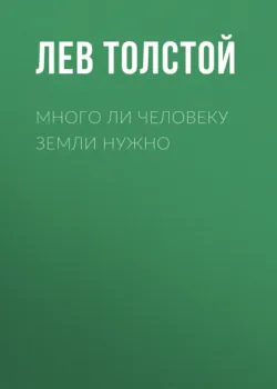 Много ли человеку земли нужно - Лев Толстой