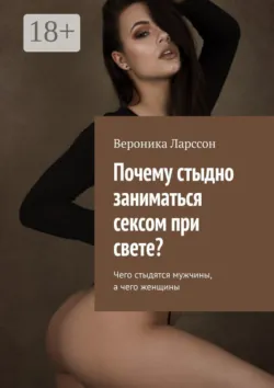 Почему стыдно заниматься сексом при свете? Чего стыдятся мужчины, а чего женщины - Вероника Ларссон