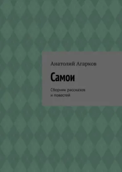 Самои. Сборник рассказов и повестей - Анатолий Агарков