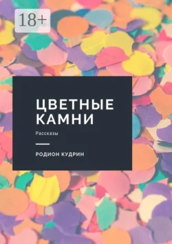 Цветные камни. Рассказы, Родион Кудрин