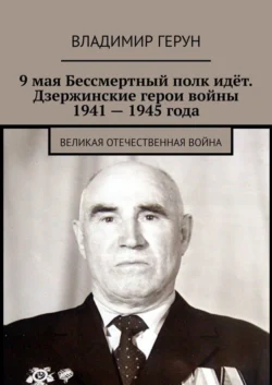 9 мая Бессмертный полк идёт. Дзержинские герои войны 1941 – 1945 года. Великая Отечественная война - Владимир Герун