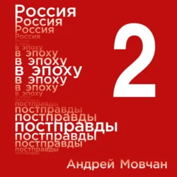 Россия в эпоху постправды: Здравый смысл против информационного шума. Том 2. Части 5-8 - Андрей Мовчан Россия в эпоху постправды: Здравый смысл против информационного шума. Том 2. Части 5-8 - Андрей Мовчан