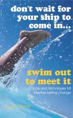 Don&prime;t Wait For Your Ship to Come In...Swim Out to Meet It - Gary Wood