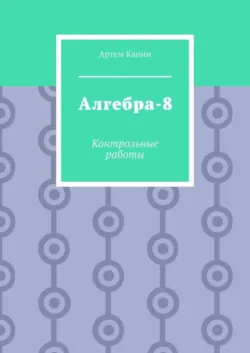 Алгебра-8. Контрольные работы - Артем Капин