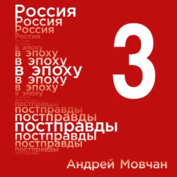 Россия в эпоху постправды: Здравый смысл против информационного шума. Том 3. Части 9-12 - Андрей Мовчан Россия в эпоху постправды: Здравый смысл против информационного шума. Том 3. Части 9-12 - Андрей Мовчан