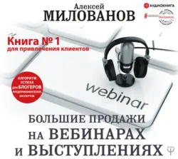 Большие продажи на вебинарах и выступлениях. Алгоритм успеха для блогеров, предпринимателей, экспертов - Алексей Милованов