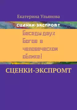 Сценки-экспромт - Екатерина Ульянова Сценки-экспромт - Екатерина Ульянова