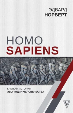 Homo Sapiens. Краткая история эволюции человечества Эдвард Норберт