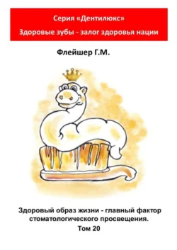 Здоровый образ жизни – главный фактор стоматологического просвещения. Том 20. Серия «Дентилюкс». Здоровые зубы – залог здоровья нации - Григорий Флейшер