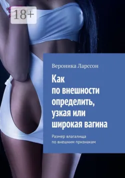 Как по внешности определить, узкая или широкая вагина. Размер влагалища по внешним признакам - Вероника Ларссон