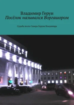 Посёлок назывался Воргашором. Судьба поэта Севера Геруна Владимира - Владимир Герун