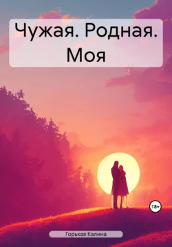 Чужая. Родная. Моя - Калина Горькая