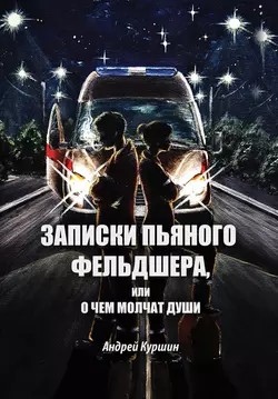 Записки пьяного фельдшера, или О чем молчат души - Андрей Куршин Записки пьяного фельдшера, или О чем молчат души - Андрей Куршин