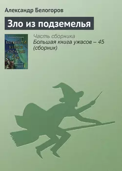 Зло из подземелья, Александр Белогоров