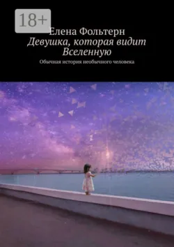 Девушка, которая видит Вселенную. Обычная история необычного человека - Елена Фольтерн