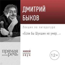 Лекция «Если бы Шукшин не умер…» - Дмитрий Быков Лекция «Если бы Шукшин не умер…» - Дмитрий Быков