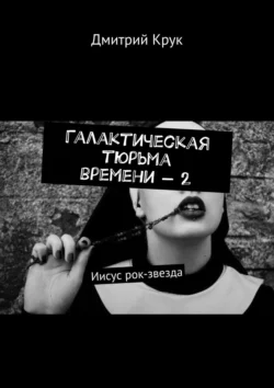 Галактическая тюрьма времени – 2. Иисус рок-звезда, Дмитрий Крук