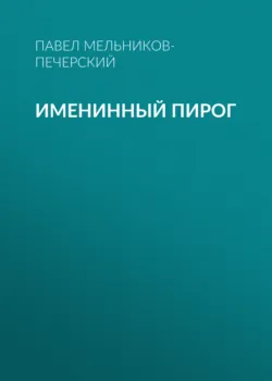 Именинный пирог - Павел Мельников-Печерский