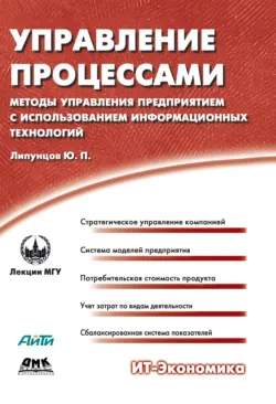 Управление процессами. Методы управления предприятием с использованием информационных технологий - Юрий Липунцов