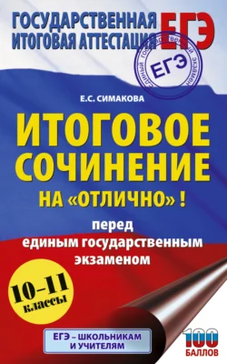 ЕГЭ. Итоговое сочинение на «отлично»! перед единым государственным экзаменом. 10–11 классы, Елена Симакова