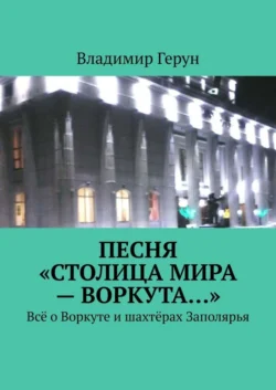 Песня «Столица мира – Воркута…». Всё о Воркуте и шахтёрах Заполярья - Владимир Герун